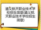 遵义航天职业技术学校招生简章(遵义航天职业技术学校招生简章)