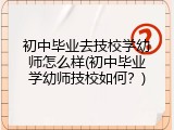 初中毕业去技校学幼师怎么样(初中毕业学幼师技校如何？)