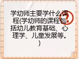 学幼师主要学什么课程(学幼师的课程包括幼儿教育基础、心理学、儿童发展等。)