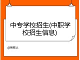 中专学校招生(中职学校招生信息)