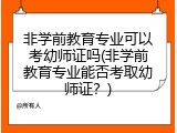 非学前教育专业可以考幼师证吗(非学前教育专业能否考取幼师证？)