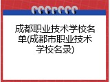 成都职业技术学校名单(成都市职业技术学校名录)