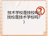技术学校是技校吗(技校是技术学校吗？)