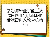 学幼师毕业了能上教育机构吗(幼师毕业后能否进入教育机构？)