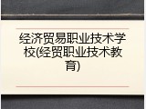 经济贸易职业技术学校(经贸职业技术教育)