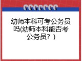 幼师本科可考公务员吗(幼师本科能否考公务员？)