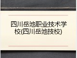 四川岳池职业技术学校(四川岳池技校)