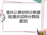 重庆公费幼师分数查询(重庆幼师分数线查询)