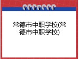 常德市中职学校(常德市中职学校)