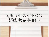 幼师学什么专业最合适(幼师专业推荐)