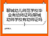 聊城幼儿师范学校毕业有幼师证吗(聊城幼师学校有幼师证吗)