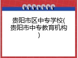 贵阳市区中专学校(贵阳市中专教育机构)