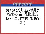 河北北方职业培训学校多少亩(河北北方职业培训学校占地面积)