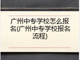 广州中专学校怎么报名(广州中专学校报名流程)