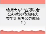 幼师大专毕业可以考公办教师吗(幼师大专生能否考公办教师？)