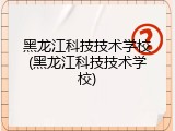 黑龙江科技技术学校(黑龙江科技技术学校)
