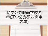 辽宁公办职高学校名单(辽宁公办职业高中名单)