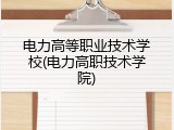 电力高等职业技术学校(电力高职技术学院)
