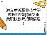 遵义重美职业技术学校教师招聘(遵义重美职校教师招聘信息)