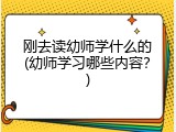 刚去读幼师学什么的(幼师学习哪些内容？)