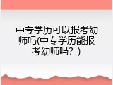 中专学历可以报考幼师吗(中专学历能报考幼师吗？)