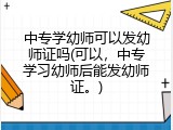 中专学幼师可以发幼师证吗(可以，中专学习幼师后能发幼师证。)