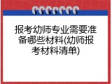报考幼师专业需要准备哪些材料(幼师报考材料清单)