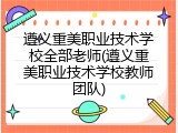 遵义重美职业技术学校全部老师(遵义重美职业技术学校教师团队)