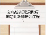 幼师培训班短期(短期幼儿教师培训课程)