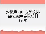 安徽省内中专学校排名(安徽中专院校排行榜)