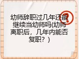 幼师辞职过几年还能继续当幼师吗(幼师离职后，几年内能否复职？)