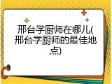 邢台学厨师在哪儿(邢台学厨师的最佳地点)