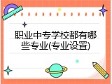 职业中专学校都有哪些专业(专业设置)
