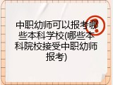 中职幼师可以报考哪些本科学校(哪些本科院校接受中职幼师报考)
