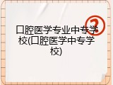 口腔医学专业中专学校(口腔医学中专学校)