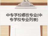 中专学校哪些专业(中专学校专业列表)