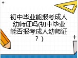 初中毕业能报考成人幼师证吗(初中毕业能否报考成人幼师证？)