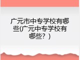 广元市中专学校有哪些(广元中专学校有哪些？)