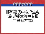 邯郸建筑中专招生电话(邯郸建筑中专招生联系方式)
