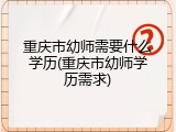 重庆市幼师需要什么学历(重庆市幼师学历需求)