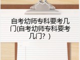 自考幼师专科要考几门(自考幼师专科要考几门？)