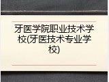牙医学院职业技术学校(牙医技术专业学校)