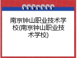 南京钟山职业技术学校(南京钟山职业技术学校)