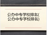 公办中专学校排名(公办中专学校排名)