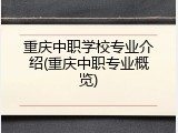 重庆中职学校专业介绍(重庆中职专业概览)