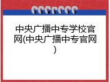 中央广播中专学校官网(中央广播中专官网)