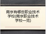 南京有哪些职业技术学校(南京职业技术学校一览)