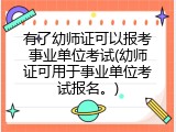 有了幼师证可以报考事业单位考试(幼师证可用于事业单位考试报名。)