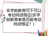 非学前教育可不可以考幼师资格证(非学前教育者是否能考幼师资格证？)