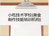 小吃技术学校(美食制作技能培训机构)